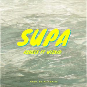 R2Bees - Supa feat. Wizkid (Prod. by Killmatic)