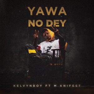 Kelvynboy ft M.anifest Yawa No Dey